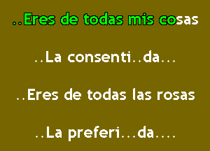 ..Eres de todas mis cosas
..La consenti..da...
..Eres de todas las rosas

..La preferi...da....