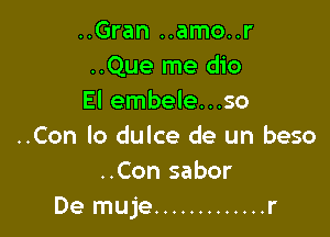 ..Gran ..amo..r
..Que me dio
El embele...so

..Con lo dulce de un beso
..Con sabor
De muje ............. r