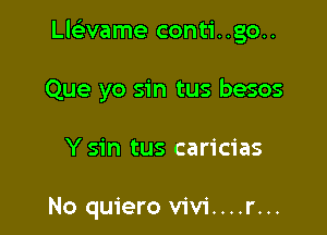 Llcivame conti..go..

Que yo sin tus besos
Y sin tus caricias

No quiero vivi....r...