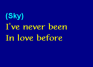 (SKY)
I've never been

In love before