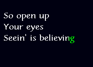 50 open up
Your eyes

Seein' is believing
