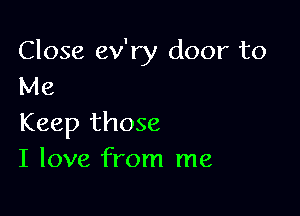 Close ev'ry door to
Me

Keep those
I love from me