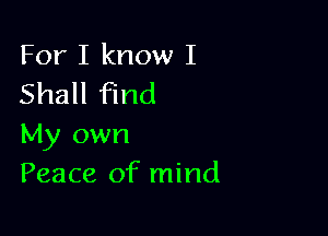 For I know I
Shall find

My own
Peace of mind