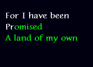 For I have been
Promised

A land of my own