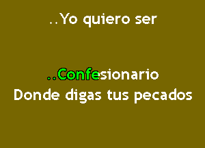 ..Yo quiero ser

..Confesionario
Donde digas tus pecados