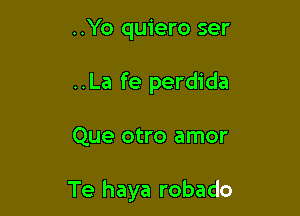 ..Yo quiero ser
..La fe perdida

Que otro amor

Te haya robado