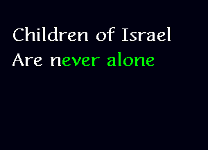 Children of Israel
Are never alone