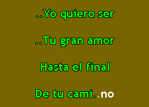 ..Yo quiero ser

..Tu gran amor

Hasta el final

De tu cami..no