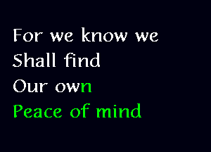 For we know we
Shall find

Our own
Peace of mind