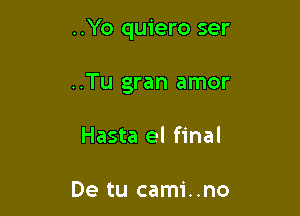 ..Yo quiero ser

..Tu gran amor

Hasta el final

De tu cami..no