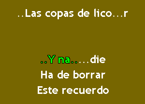 ..Las copas de lico...r

..Y na ..... die
Ha de borrar
Este recuerdo