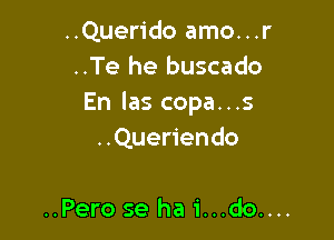 ..Querido amo...r
..Te he buscado
En las copa...s

..Queriendo

..Pero se ha 1'...do....