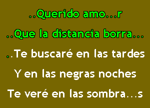 ..Querido amo...r
..Que la distancia borra...
..Te buscare'z en las tardes

Y en las negras noches

Te vere'z en las sombra...s