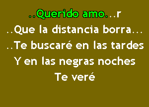 ..Querido amo...r
..Que la distancia borra...
..Te buscare'z en las tardes

Y en las negras noches
Te vere'z