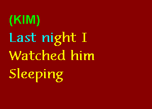 (KIM)
Last night I

Watched him
Sleeping