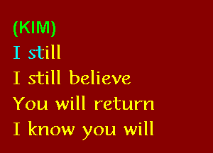 (KIM)
I still

I still believe

You will return
I know you will