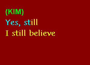 (KIM)
Yes, still

I still believe