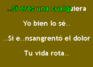 ..S1' eres una cualquiera

Yo bien lo 53.
..Si e..nsangrent6 el dolor

Tu Vida rota..