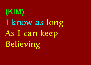 (KIM)
I know as long

As I can keep
Believing