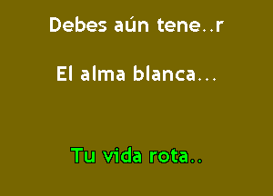 Debes aL'm tene. .r

El alma blanca...

Tu Vida rota..