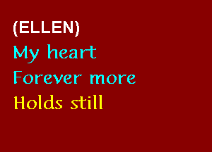 (ELLEN)
My heart

Forever more
Holds still