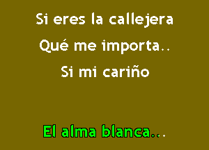 Si eres la callejera

Quear me importa..

Si mi carir'io

El alma blanca...