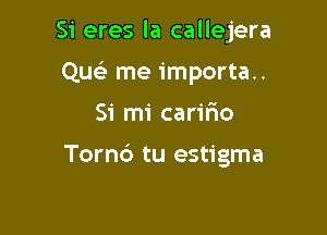 Si eres la callejera

Quear me importa..
Si mi carir'io

Tornc') tu estigma