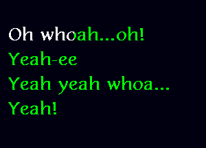 Oh whoah...oh!
Yeah-ee

Yeah yeah whoa...
Yeah!