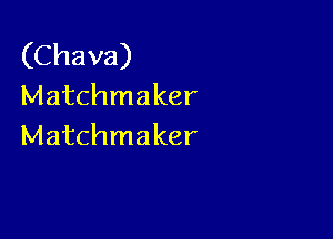 (Chava)
Matchmaker

Matchmaker