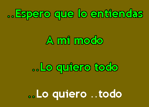 ..Espero que lo entiendas

A mi modo

..Lo quiero todo

..Lo quiero ..todo