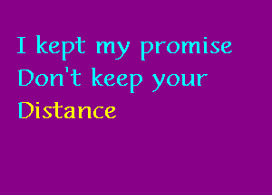 I kept my promise
Don't keep your

Distance