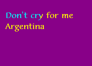 Don't cry for me
Argentina