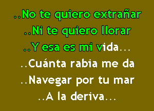 ..No te quiero extrariar
..Ni te quiero llorar
..Yesa es mi Vida...
..Cuimta rabia me da
..Navegar por tu mar

..A la deriva... l