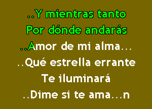 ..Y mientras tanto
Por ddnde andaras
..Amor de mi alma...
..Qu93 estrella errante
Te iluminar3

..Dime si te ama...n l