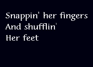 Snappin' her fingers
And shufflin'

Her feet