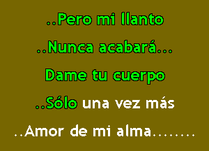 ..Pero mi llanto

..Nunca acabar6...

Dame tu cuerpo

..Sblo una vez m.gis

..Amor de mi alma ........