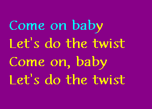 Come on baby
Let's do the twist

Come on, baby
Let's do the twist