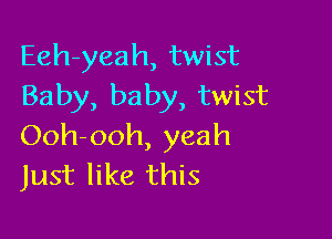 Eeh-yeah, twist
Baby, baby, twist

Ooh-ooh, yeah
Just like this