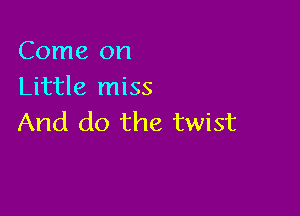 Come on
Little miss

And do the twist