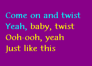 Come on and twist
Yeah, baby, twist

Ooh-ooh, yeah
Just like this