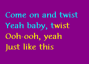 Come on and twist
Yeah baby, twist

Ooh-ooh, yeah
Just like this