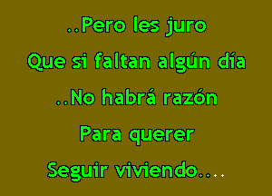 ..Pero les juro

Que si faltan algL'm dia

..No habra razc'm
Para querer

Seguir viviendo. . ..