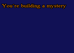 You're building a mystery