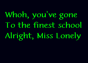 Whoh, you've gone
To the finest school

Alright, Miss Lonely