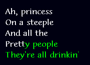 Ah, princess
On a steeple

And all the
Pretty people
They're all drinkin'