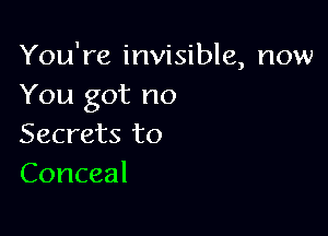 You're invisible, now
You got no

Secrets to
Conceal