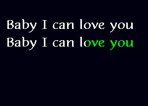 Baby I can love you
Baby I can love you