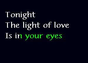 Tonight
The light of love

Is in your eyes