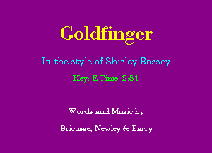 Goldfinger

In the style of Shlrley Bassey

KEV ETWQ 51

Womb and Muuc by

Bncuuc, Nc-wlcy 6c Barry