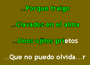 ..Porque traigo
..Clavados en el alma

..Unos ojitos prietos

..Que no puedo olvida...r